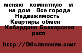 меняю 2-комнатную 54м2 на дом - Все города Недвижимость » Квартиры обмен   . Кабардино-Балкарская респ.